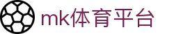 MK体育 (mksports)官网 - 深度体育报道+即时比分+球迷互动